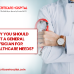 Why You Should Visit a General Physician for Healthcare Needs?