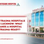 Trauma Hospitals in Lucknow